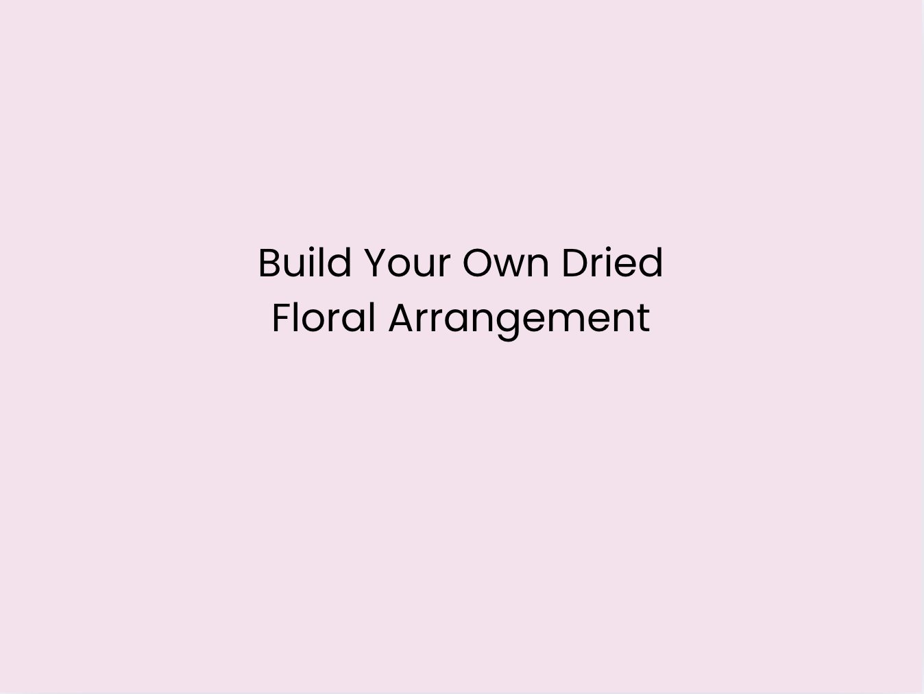Build Your Own Dried Floral Arrangement